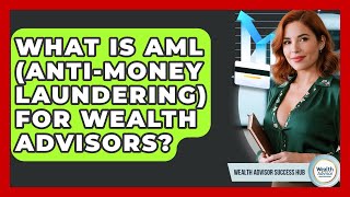 What Is AML (Anti-Money Laundering) For Wealth Advisors? - Wealth Advisor Success Hub