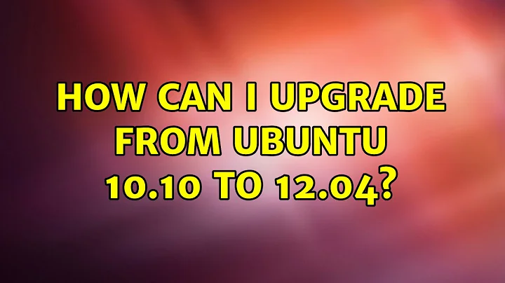 Ubuntu: How can I upgrade from Ubuntu 10.10 to 12.04?