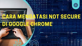 Cara Mengatasi Not Secure Di Google Chrome