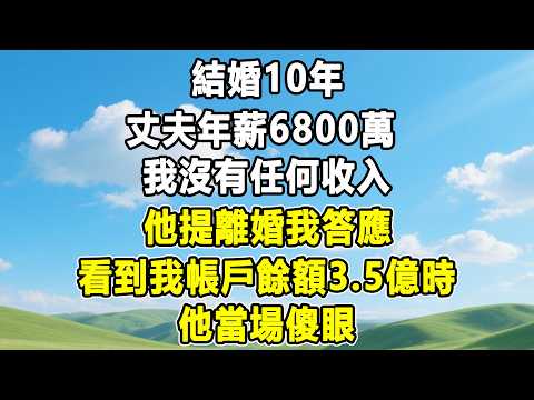 結婚10年，丈夫年薪6800萬，我沒有任何收入，他提離婚我答應，看到我帳戶餘額3.5億時，他當場傻眼！#情感秘密 #情感 #故事分享 #故事頻道 #人生感悟 #為人處世#生活經驗#婆媳故事#子女孝順