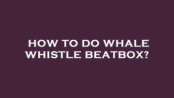How to do whale whistle beatbox?