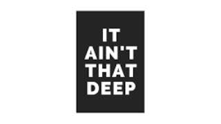IT AIN'T THAT DEEP