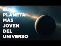 ¿CUÁL ES EL PLANETA MÁS JOVEN DEL UNIVERSO?