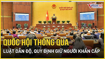 Quốc hội thông qua Luật Dẫn độ, quy định giữ người khẩn cấp để dẫn độ | Báo VietNamNet