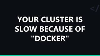 Your cluster is slow because of 'docker'