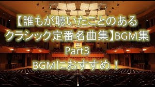 【誰もが聴いたことのあるクラシック定番名曲集】BGM集Part3　BGMにおすすめ！