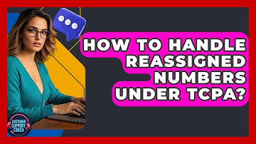 How To Handle Reassigned Numbers Under TCPA? - Customer Support Coach