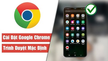 Cách cài đặt Google Chrome làm trình duyệt mặc định trên Android nhanh nhất