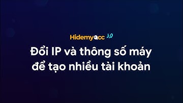 Hiểu đúng về change device và fake IP để tạo môi trường sạch reg, nuôi số lượng lớn tài khoản