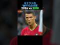 ロナウド ワールドカップ 現在 vs 2018年