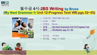 2BS Writing/ My Next Grammar-1/ Unit 12-Progress Test/ WB: pgs.52~55 (월수금4시, Bruce, 20.05.17)
