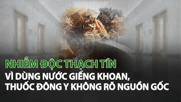 Nhiễm Độc Thạch Tín vì dùng Nước Giếng Khoan, Thuốc Đông Y không rõ nguồn gốc| VTC14