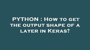 PYTHON : How to get the output shape of a layer in Keras?
