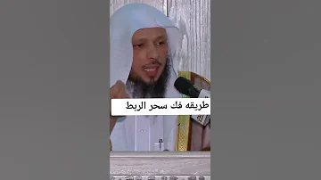 طريقة فك سحر الربط الشيخ سعد العتيق حفظه الله 
