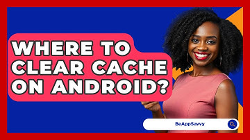 Where To Clear Cache On Android? - Be App Savvy