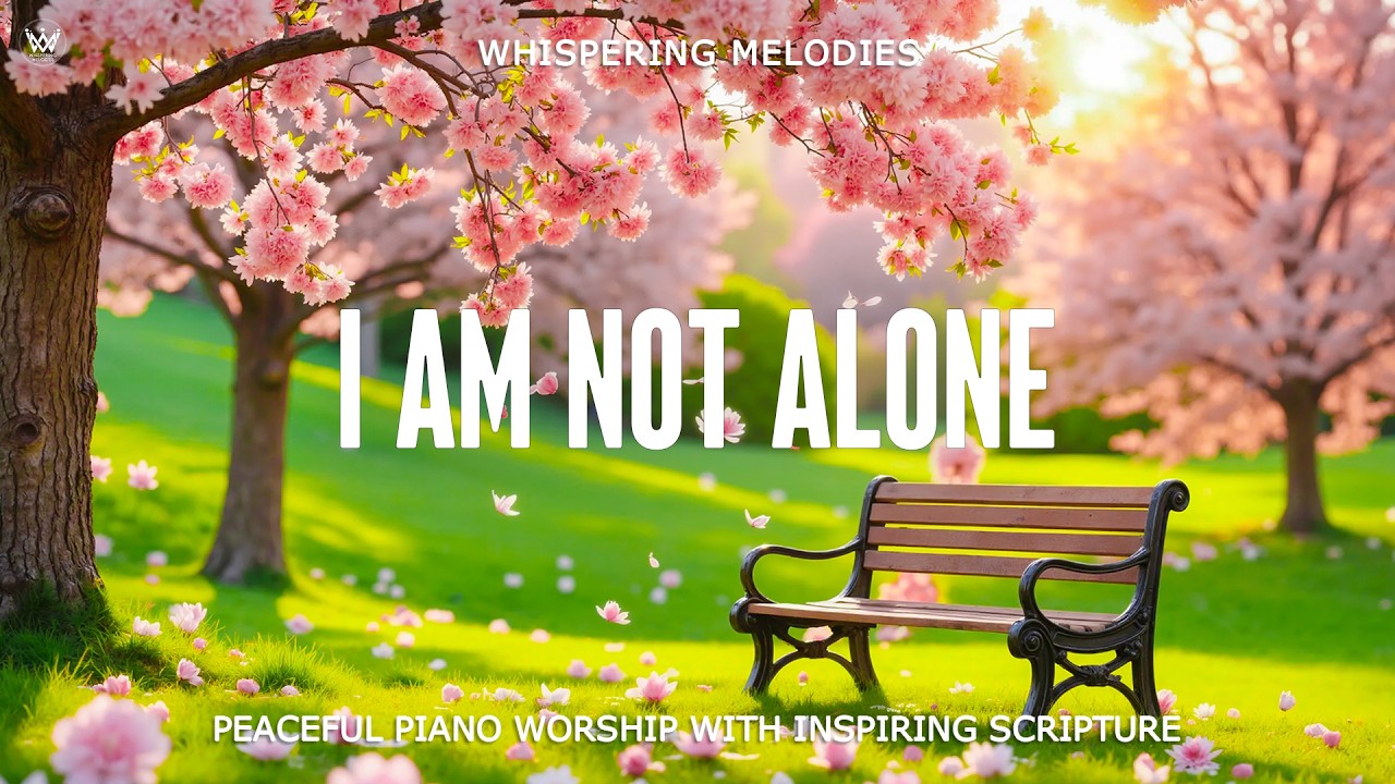 I AM NOT ALONE  | Peaceful Piano Worship with Scriptures & Peaceful Spring Scenes