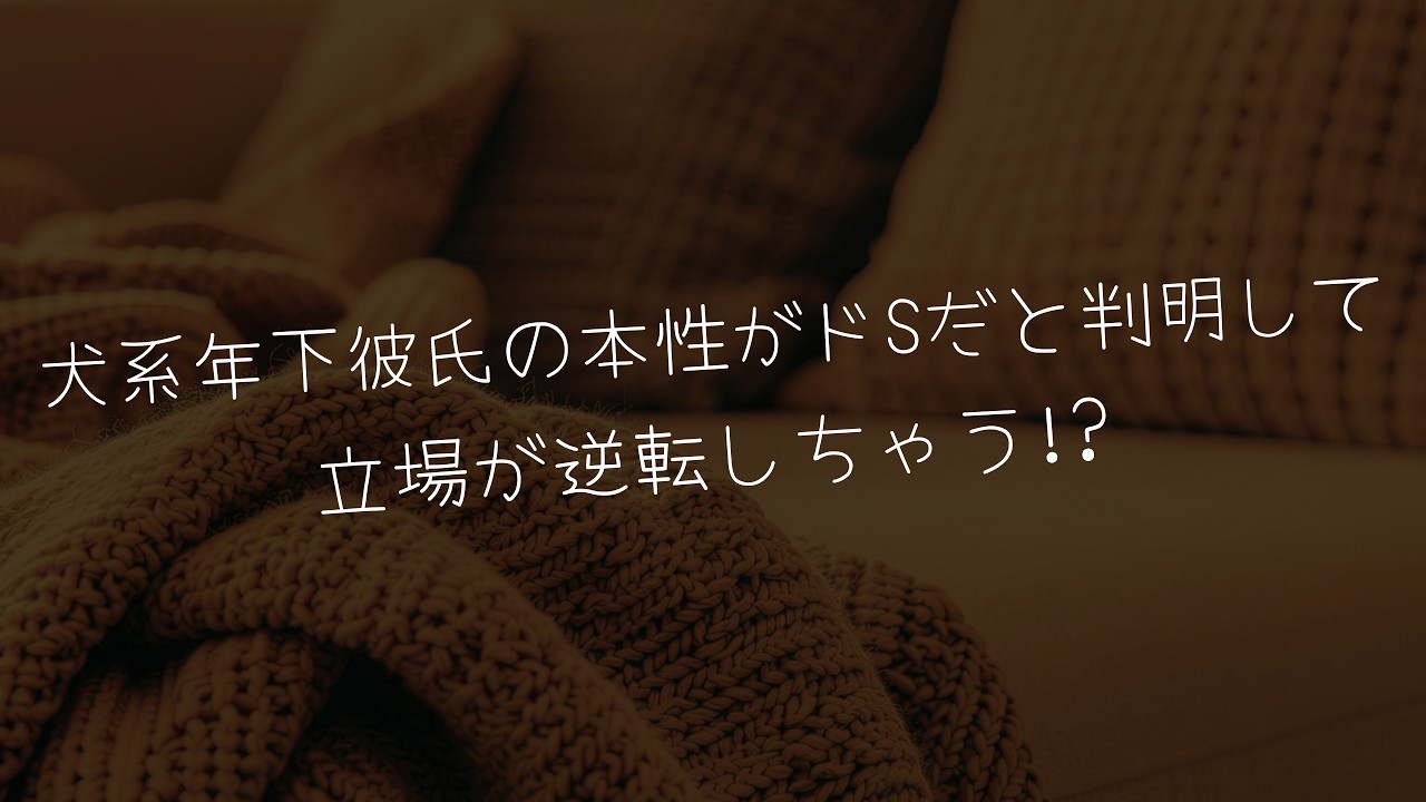 【女性向け/博多弁ボイス】犬系彼氏の本性はドSだと判明して襲われちゃう？