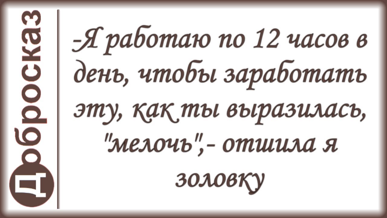 -Я работаю по 12 часов в день, чтобы заработать эту, как ты выразилась, 