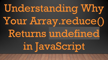 Understanding Why Your Array.reduce() Returns undefined in JavaScript