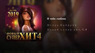 Игорь Кибирев-Я тебя люблю 🎵