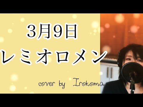 【女性が歌う】3月9日 レミオロメン cover by  Irokoma 【1リットルの涙】