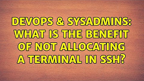 DevOps & SysAdmins: What is the benefit of not allocating a terminal in ssh? (5 Solutions!!)