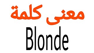 معنى كلمة Blonde | الصحيح لكلمة Blonde | المعنى العربي ل Blonde | كيف تكتب كلمة Blonde