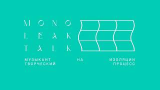 Monoleak Talk #7: Музыканты на изоляции. Творческий процесс | 21 мая