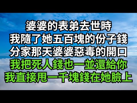 婆婆的表弟去世時,我隨了她五百塊的份子錢,分家那天婆婆惡毒的開口,我把死人錢也一並還給你,我直接甩了一千塊錢在她臉上【印象馆陶】#落日溫情 #情感故事 #花開富貴 #深夜淺讀 #深夜淺談 #家庭矛盾