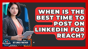 When Is The Best Time To Post On LinkedIn For Reach? - Get Linked Together