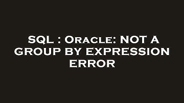 SQL : Oracle: NOT A GROUP BY EXPRESSION ERROR