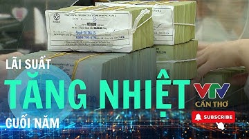 Lãi suất huy động tăng mạnh, nhu cầu vốn cuối năm dồn dập. | VTV CẦN THƠ