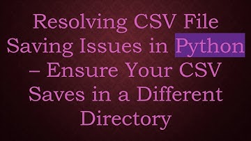 Resolving CSV File Saving Issues in Python – Ensure Your CSV Saves in a Different Directory