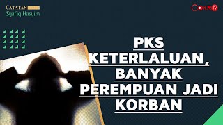 PKS KETERLALUAN, BANYAK PEREMPUAN JADI KORBAN I Catatan Syafiq Hasyim