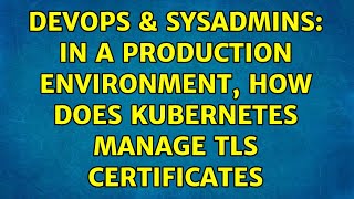 DevOps & SysAdmins: In a production Environment, how does Kubernetes manage TLS Certificates