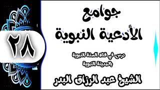 28 - شرح جوامع الأدعية النبوية (اللهم لك الحمد كله اللهم لا قابض لما بسطت...) الشيخ عبد الرزاق البدر