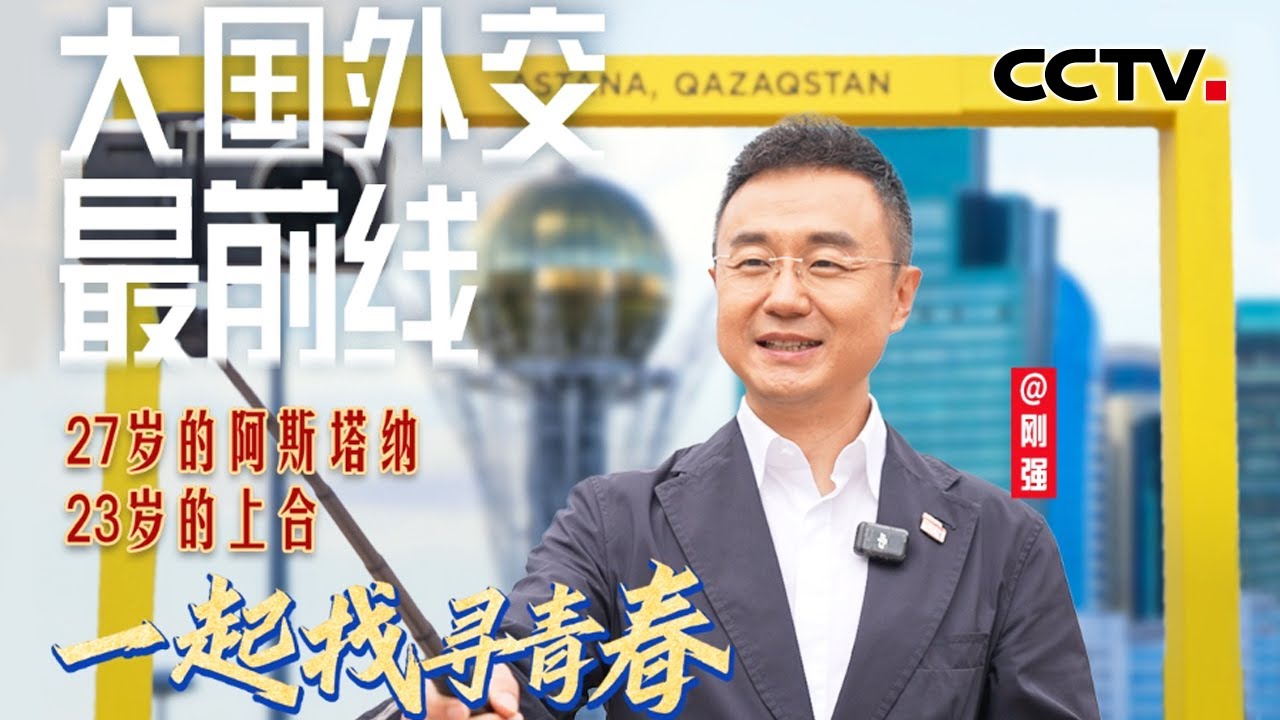 刚强@大国外交最前线，当27岁的阿斯塔纳遇上23岁的上合，一起找寻青春的气息！| CCTV - YouTube