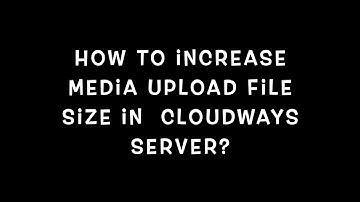 How To Increase Media Upload Size in WordPress Using Cloudways?