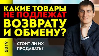 Какие товары не подлежат возврату и обмену? Стоит ли их продавать? | Александр Федяев
