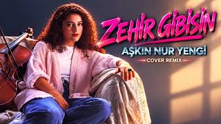 Aşkın Nur Yengi - Zehir Gibisin (Cover Remix)