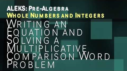 ALEKS: Pre Algebra - Whole Numbers and Integers: Writing an Equation and Solving a Mult. Comparison
