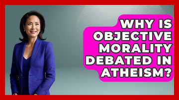 Why Is Objective Morality Debated In Atheism? - Learn About Atheism