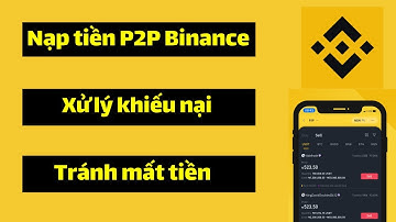 Nạp tiền P2P sàn Binance lưu ý tránh mất tiền, Cách xử lý khiếu nại khi mua bán giao dịch P2P