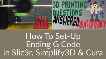 3D Printing Questions - Custom Ending G Code in Slic3r, Simplify3D & Cura Slicers