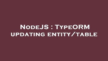 NodeJS : TypeORM updating entity/table