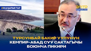 ТУРСУНБАЙ БАКИР УУЛУНУН КЕМПИР-АБАД СУУ САКТАГЫЧЫ БОЮНЧА ПИКИРИ