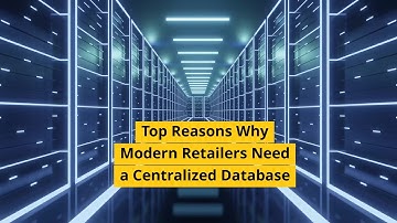 Top Reasons Why Modern Retailers Need a Centralized Database