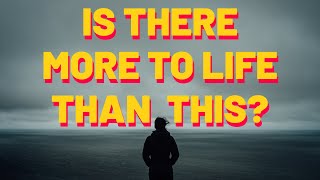 Is There More To Life Than This?