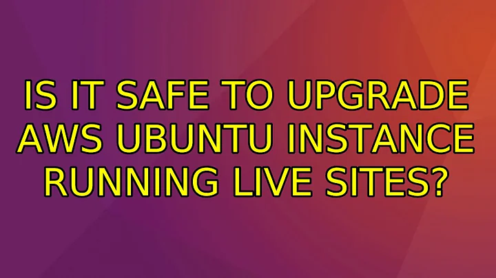 Ubuntu: Is it safe to upgrade AWS Ubuntu Instance running live sites?
