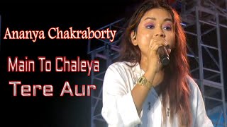 MAIN TO CHALEYA TERE AUR || ANANYA CHAKRABORTY LIVE ||